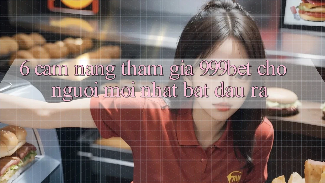 6. Cẩm nang Tham Gia 999bet Cho Người Mới nhất Bắt đầu ra