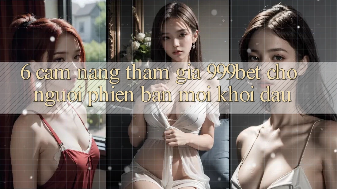 6. Cẩm nang Tham Gia 999bet Cho Người Phiên bản mới Khởi đầu