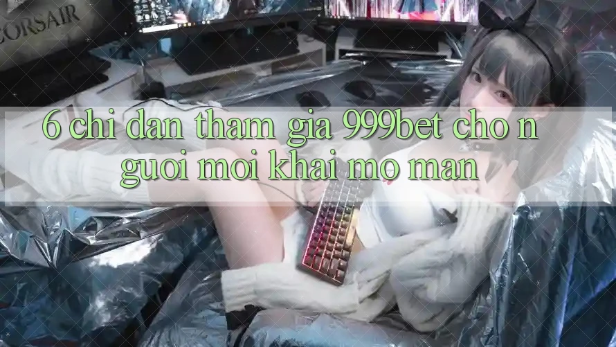 6. Chỉ dẫn Tham Gia 999bet Cho Người Mới Khai mở màn 6. Chỉ dẫn Tham Gia 999bet Cho Người Mới Khai mở màn