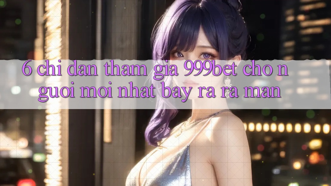 6. Chỉ dẫn Tham Gia 999bet Cho Người Mới nhất Bày ra ra màn 6. Chỉ dẫn Tham Gia 999bet Cho Người Mới nhất Bày ra ra màn