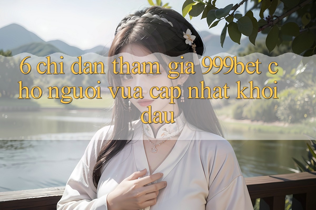 6. Chỉ dẫn Tham Gia 999bet Cho Người Vừa cập nhật Khởi đầu