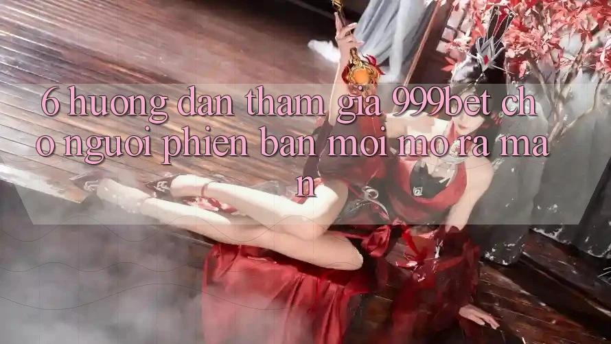 6. Hướng Dẫn Tham Gia 999bet Cho Người Phiên bản mới Mở ra màn