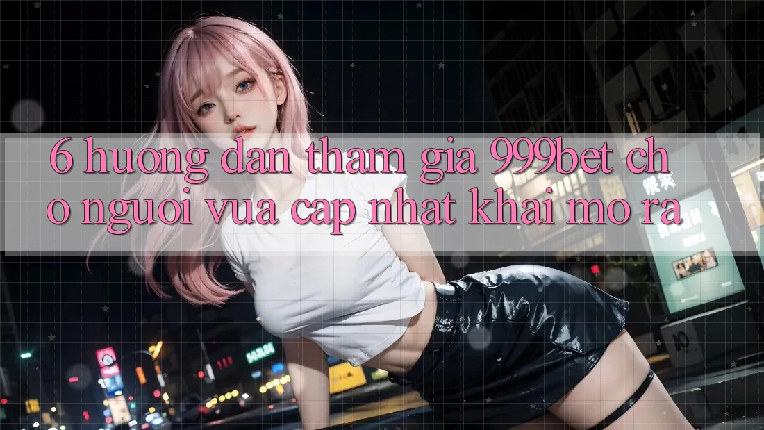 6. Hướng Dẫn Tham Gia 999bet Cho Người Vừa cập nhật Khai mở ra 6. Hướng Dẫn Tham Gia 999bet Cho Người Vừa cập nhật Khai mở ra