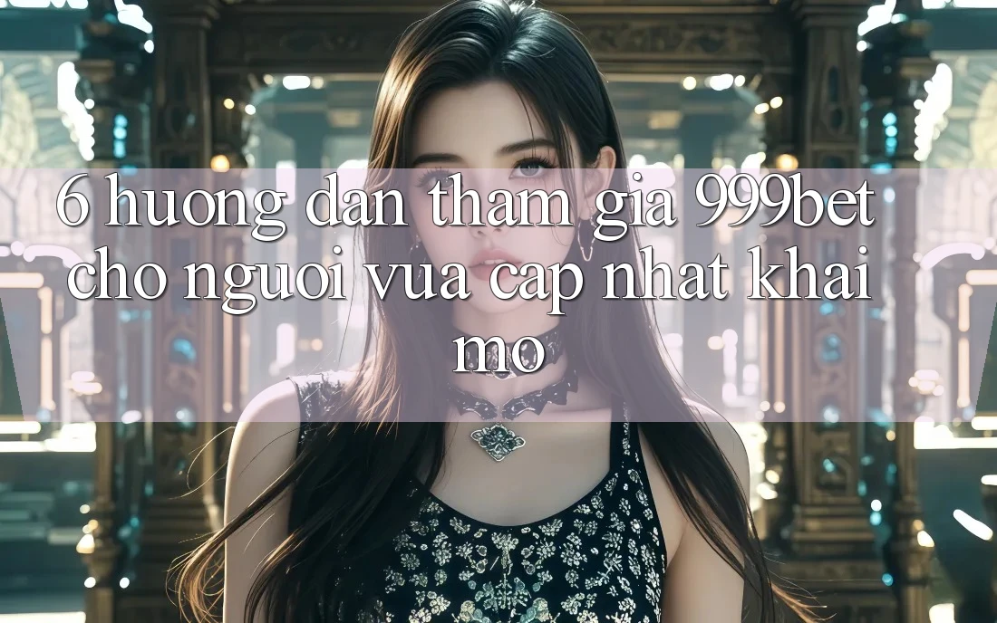 6. Hướng Dẫn Tham Gia 999bet Cho Người Vừa cập nhật Khai mở 6. Hướng Dẫn Tham Gia 999bet Cho Người Vừa cập nhật Khai mở