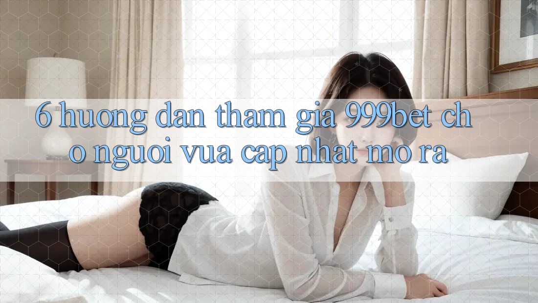 6. Hướng Dẫn Tham Gia 999bet Cho Người Vừa cập nhật Mở ra 6. Hướng Dẫn Tham Gia 999bet Cho Người Vừa cập nhật Mở ra