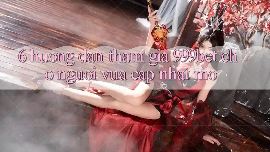 6. Hướng Dẫn Tham Gia 999bet Cho Người Vừa cập nhật Mở