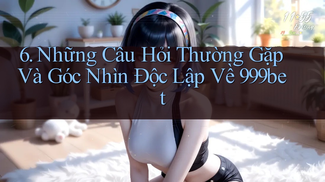 6. Những Câu Hỏi Thường Gặp Và Góc Nhìn Độc Lập Về 999bet