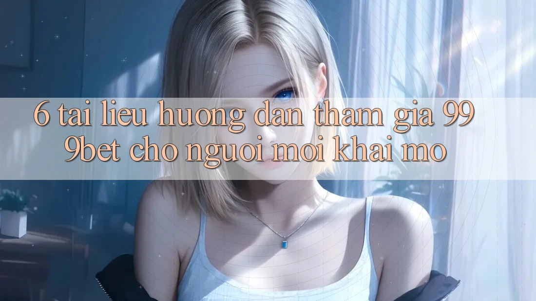 6. Tài liệu hướng dẫn Tham Gia 999bet Cho Người Mới Khai mở