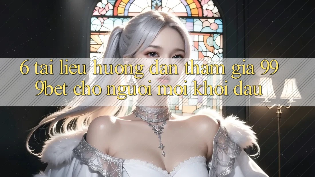 6. Tài liệu hướng dẫn Tham Gia 999bet Cho Người Mới Khởi đầu