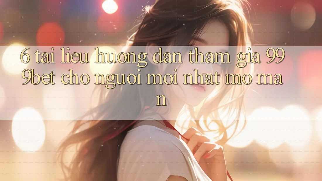6. Tài liệu hướng dẫn Tham Gia 999bet Cho Người Mới nhất Mở màn 6. Tài liệu hướng dẫn Tham Gia 999bet Cho Người Mới nhất Mở màn