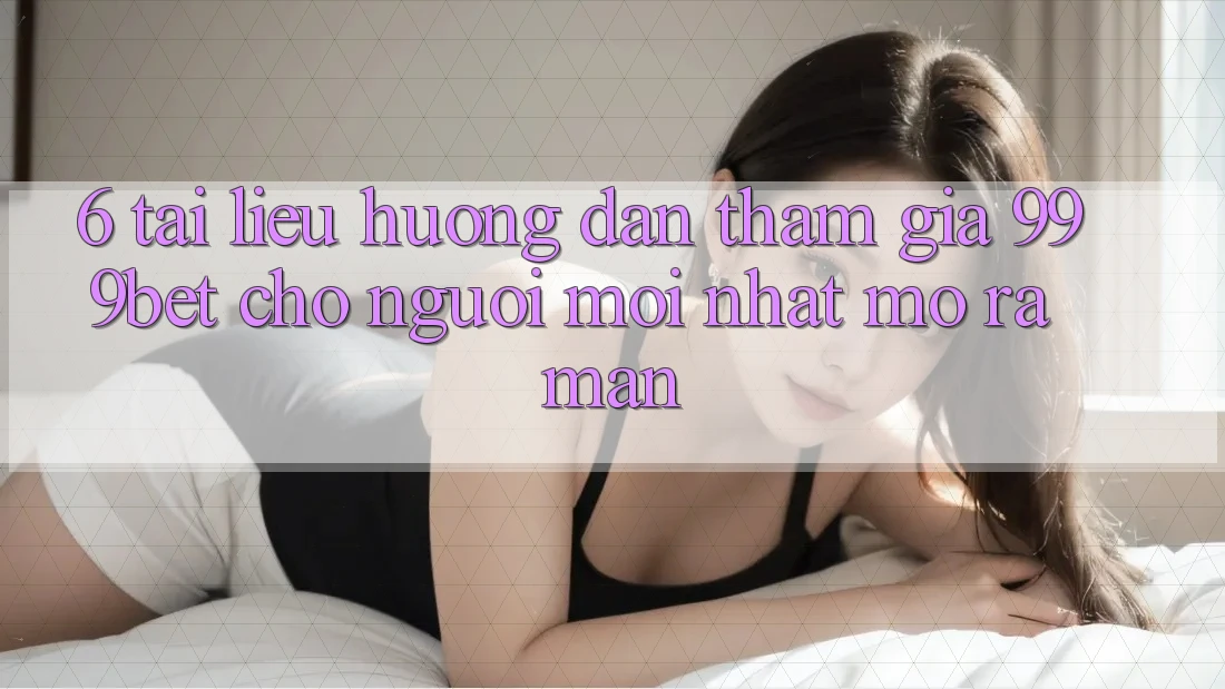 6. Tài liệu hướng dẫn Tham Gia 999bet Cho Người Mới nhất Mở ra màn