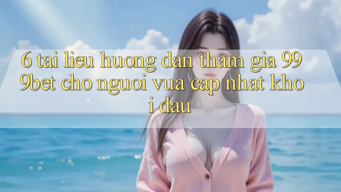 6. Tài liệu hướng dẫn Tham Gia 999bet Cho Người Vừa cập nhật Khởi đầu