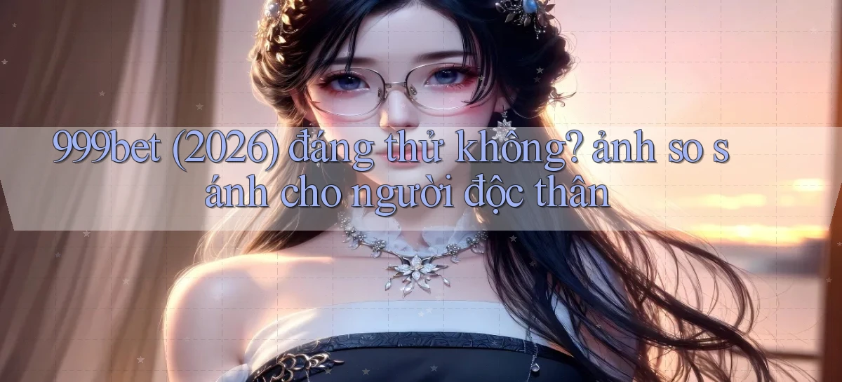 999bet (2026) đáng thử không ảnh so sánh cho người độc thân