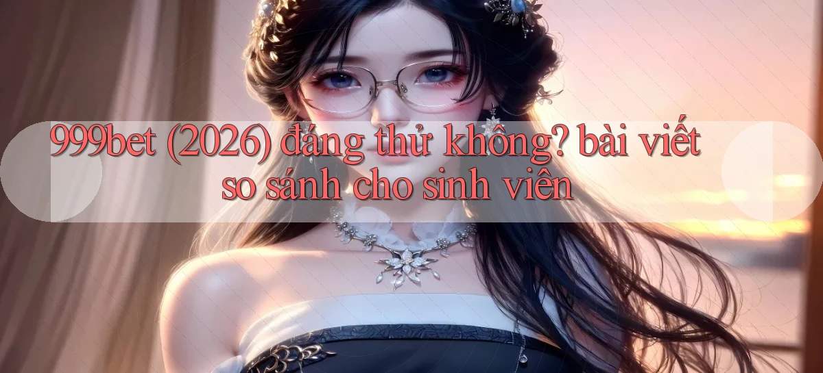 999bet (2026) đáng thử không bài viết so sánh cho sinh viên