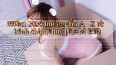 999bet 2026 hướng dẫn A   Z từ kênh chính thức RAM 3GB