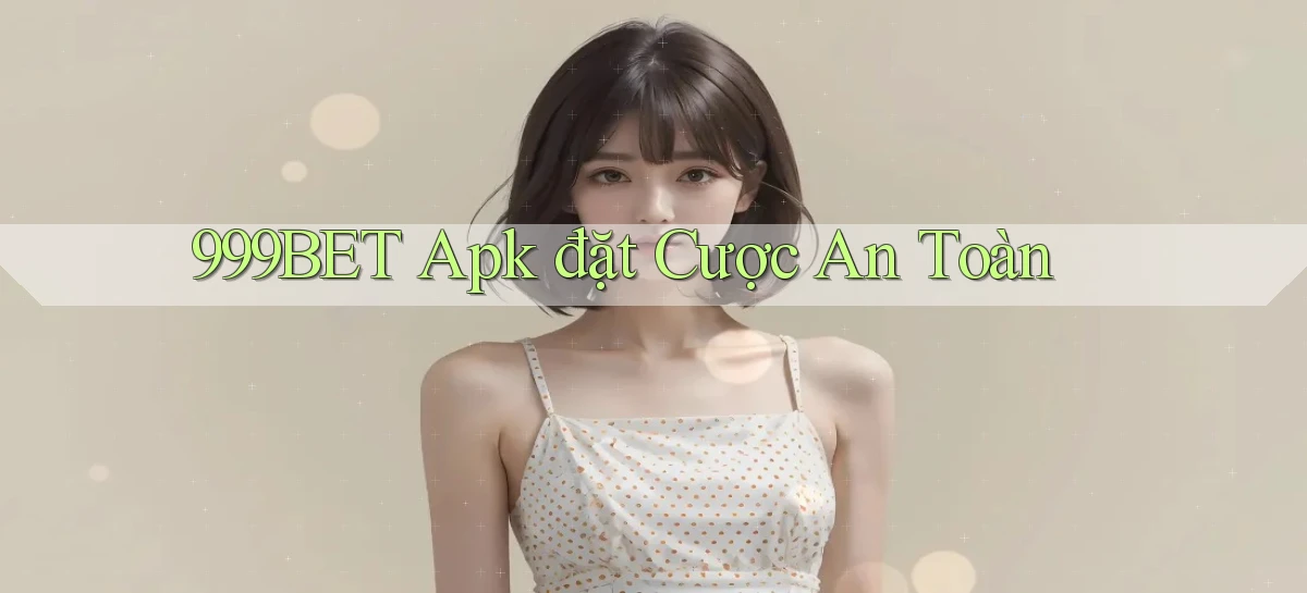 999bet  apk đặt cược an toàn