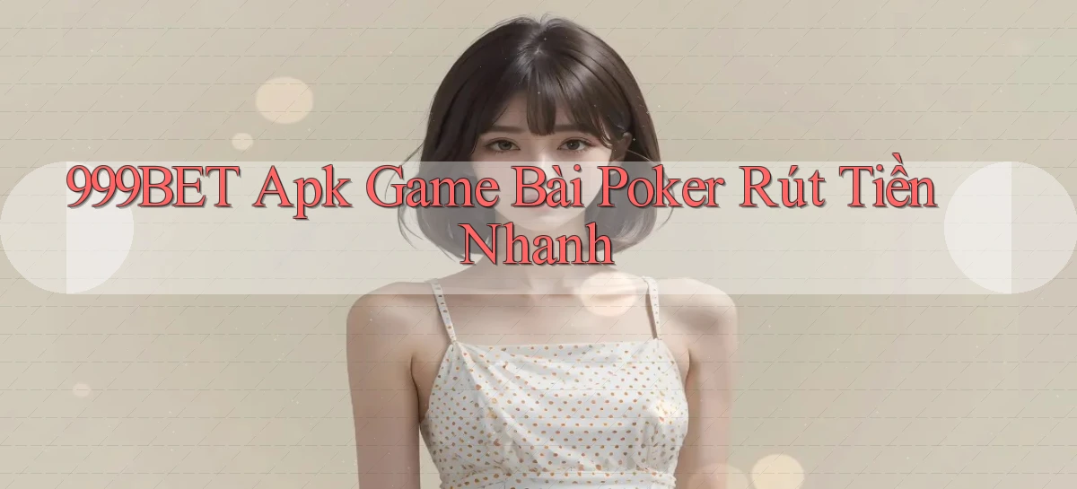 999bet  apk game bài poker rút tiền nhanh
