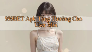 999bet  apk tặng thưởng cho user mới