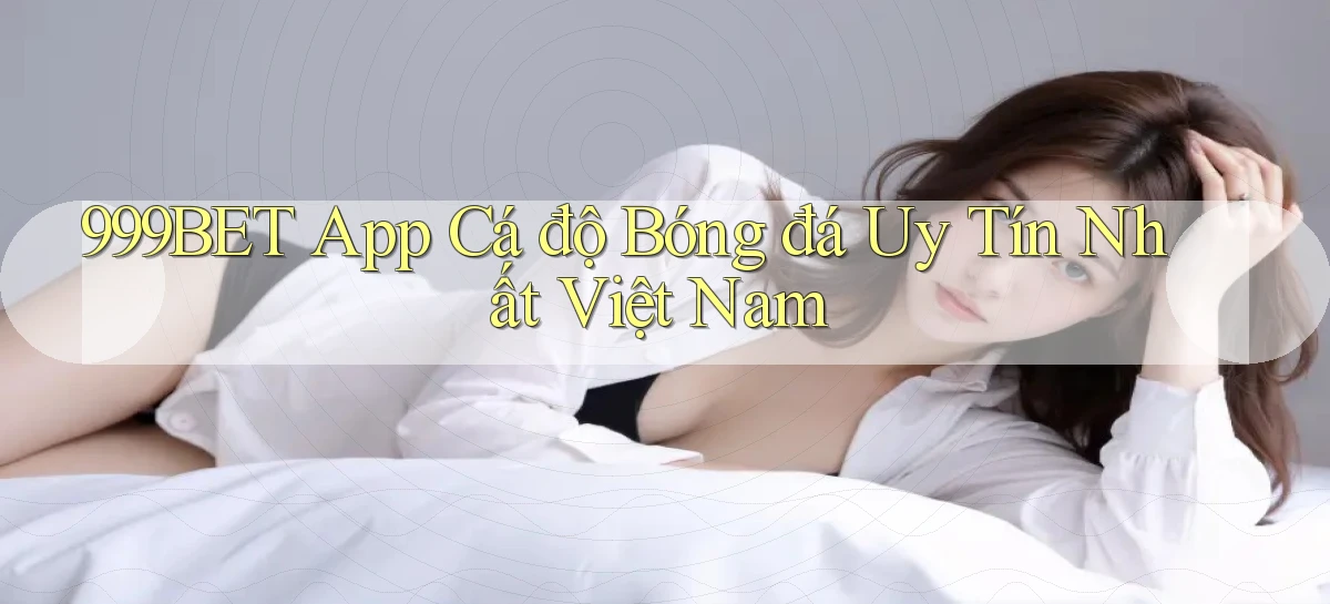 999bet app cá độ bóng đá uy tín nhất việt nam