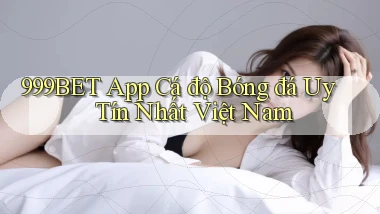 999bet app cá độ bóng đá uy tín nhất việt nam
