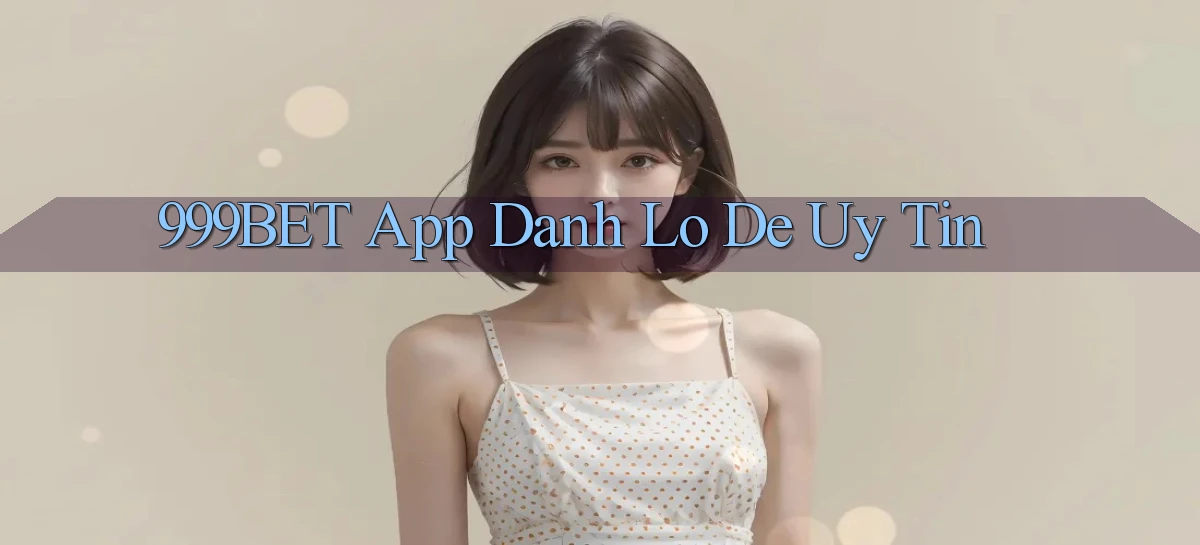 999bet app đánh lô de uy tín
