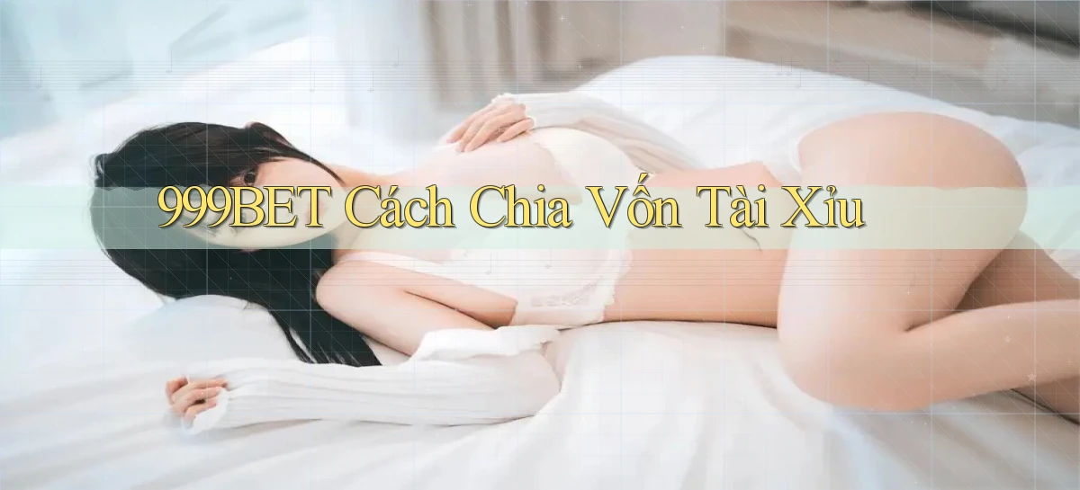 999bet  cách chia vốn tài xỉu