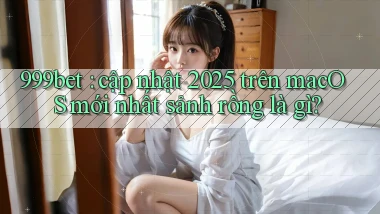 999bet cập nhật 2025 trên macOS mới nhất sảnh rồng là gì