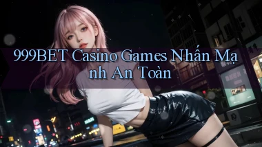 999bet  casino games nhấn mạnh an toàn
