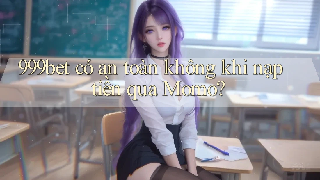 999bet có an toàn không khi nạp tiền qua Momo?