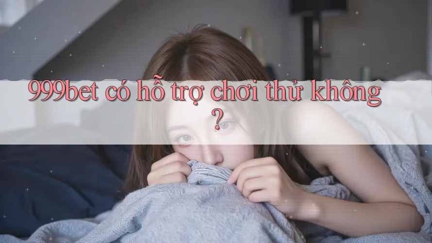 999bet có hỗ trợ chơi thử không?