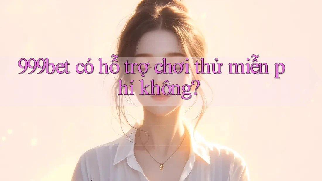 999bet có hỗ trợ chơi thử miễn phí không? 999bet có hỗ trợ chơi thử miễn phí không?