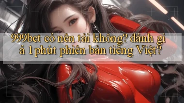 999bet có nên tải không đánh giá 1 phút phiên bản tiếng Việt