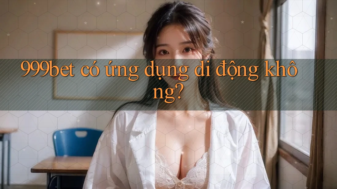 999bet có ứng dụng di động không?