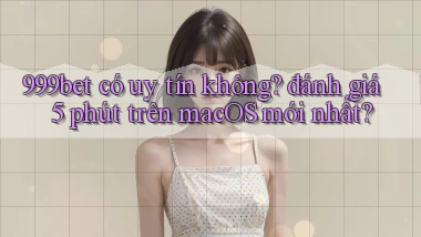999bet có uy tín không đánh giá 5 phút trên macOS mới nhất