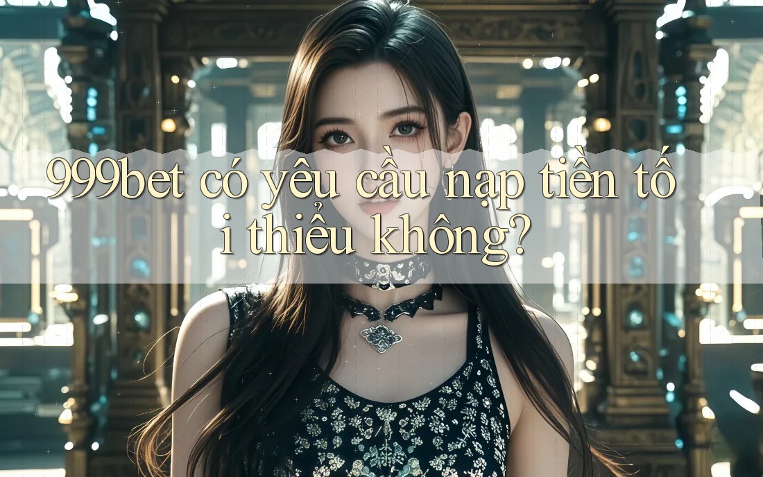 999bet có yêu cầu nạp tiền tối thiểu không?
