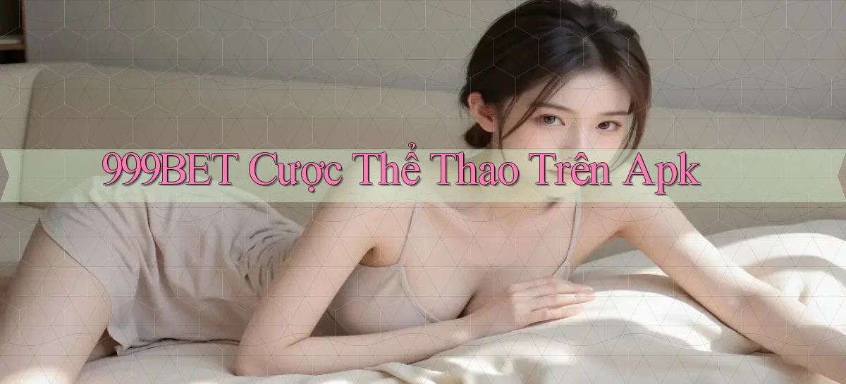 999bet  cược thể thao trên apk