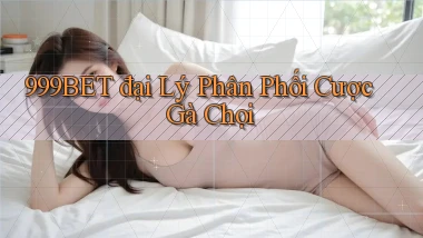 999bet  đại lý phân phối cược gà chọi