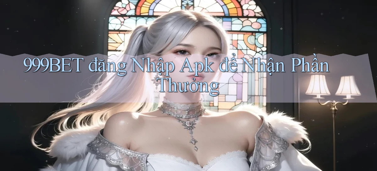 999bet  đăng nhập apk để nhận phần thưởng