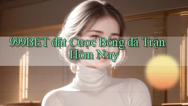 999bet  đặt cược bóng đá trận hôm nay