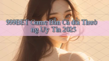 999bet  game bắn cá đổi thưởng uy tín 2025