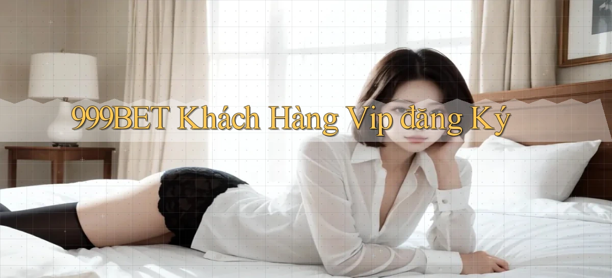 999bet  khách hàng vip đăng ký