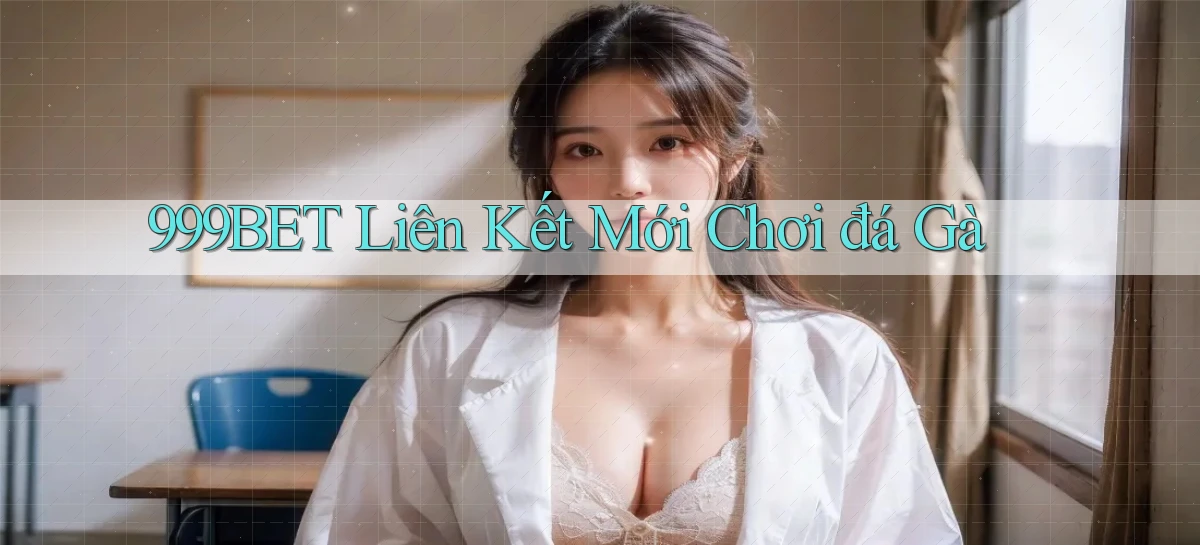 999bet  liên kết mới chơi đá gà