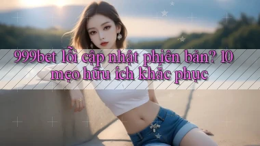 999bet lỗi cập nhật phiên bản 10 mẹo hữu ích khắc phục
