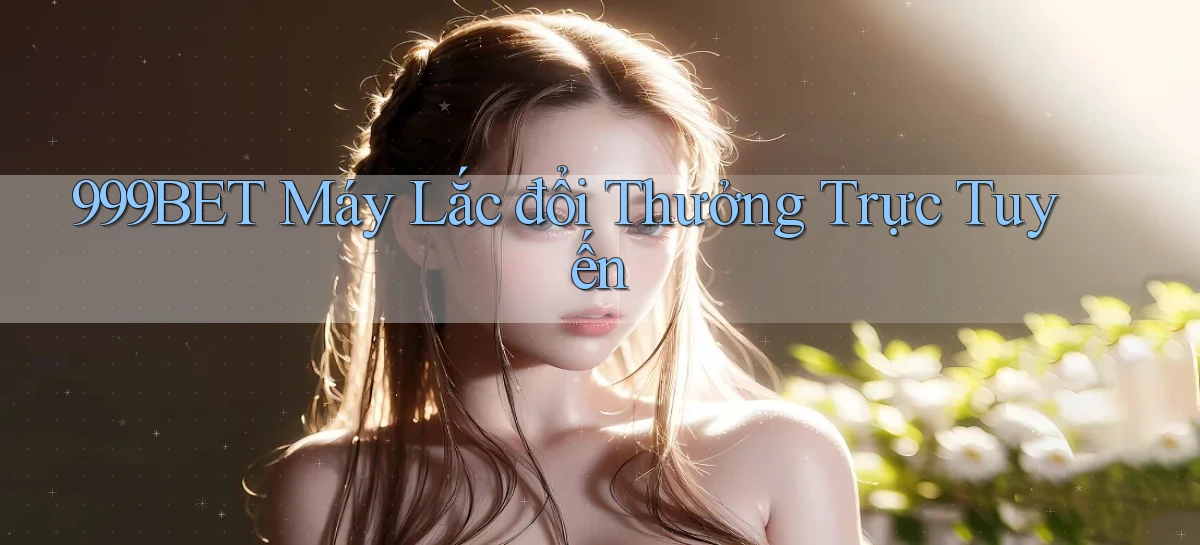 999bet  máy lắc đổi thưởng trực tuyến