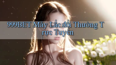 999bet  máy lắc đổi thưởng trực tuyến