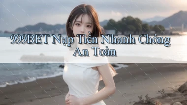 999bet  nạp tiền nhanh chóng an toàn