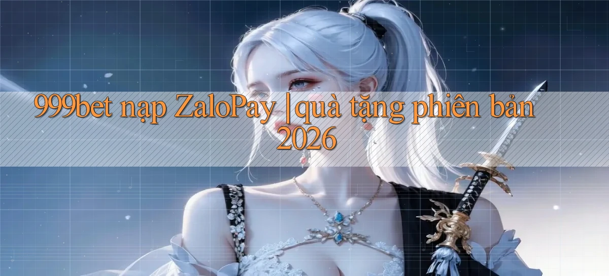 999bet nạp ZaloPay quà tặng phiên bản 2026