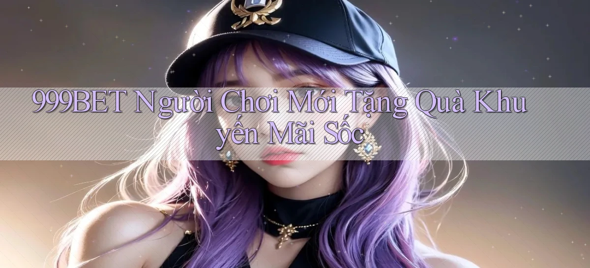 999bet  người chơi mới tặng quà khuyến mãi sốc