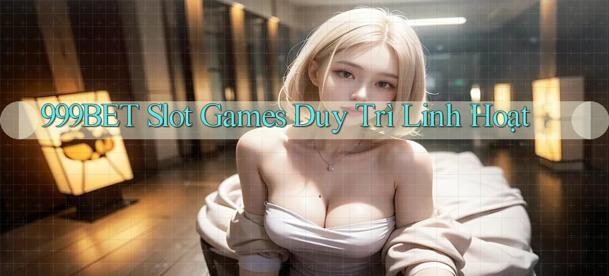 999bet  slot games duy trì linh hoạt