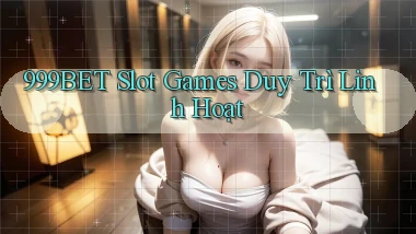 999bet  slot games duy trì linh hoạt